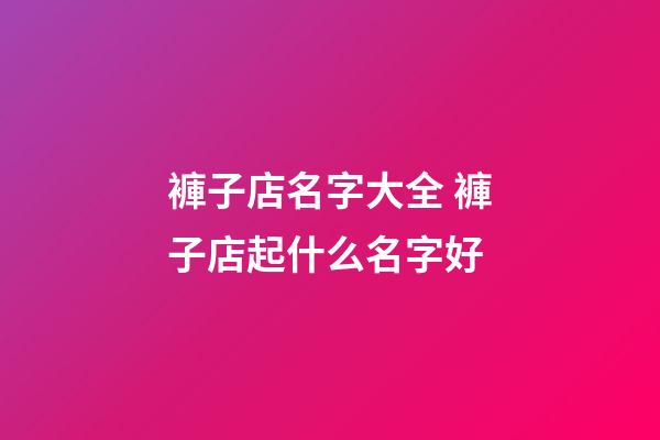 褲子店名字大全 褲子店起什么名字好-第1張-店鋪起名-玄機派